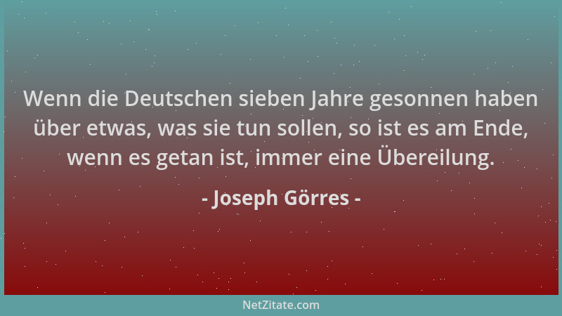 Joseph Görres - Wenn die Deutschen sieben Jahre gesonnen haben über etwas, was sie tun sollen, so ist es am Ende, wenn es g...