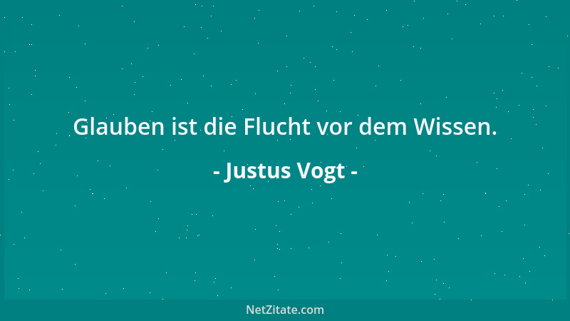 Justus Vogt - Glauben ist die Flucht vor dem Wissen....