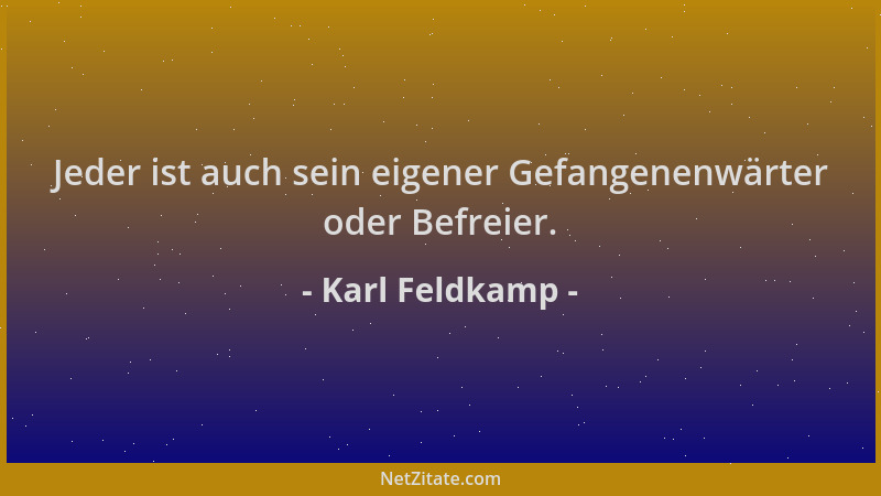 Karl Feldkamp - Jeder ist auch sein eigener Gefangenenwärter oder Befreier....