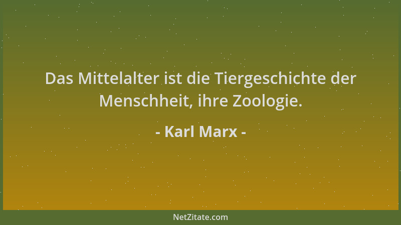 Karl Marx - Das Mittelalter ist die Tiergeschichte der Menschheit, ihre Zoologie....