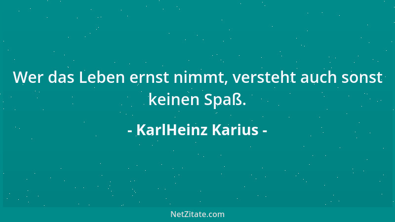 KarlHeinz Karius - Wer das Leben ernst nimmt, versteht auch sonst keinen Spaß....