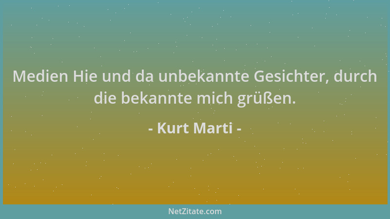 Kurt Marti - Medien Hie und da unbekannte Gesichter, durch die bekannte mich grüßen....