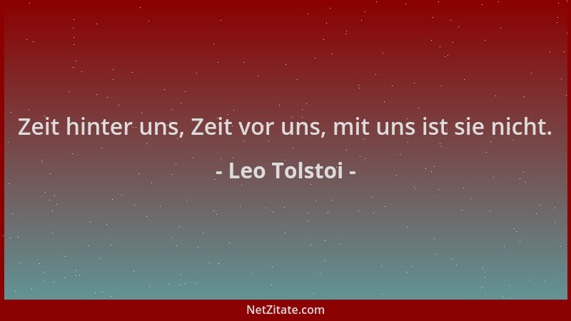 Leo Tolstoi - Zeit hinter uns, Zeit vor uns, mit uns ist sie nicht....
