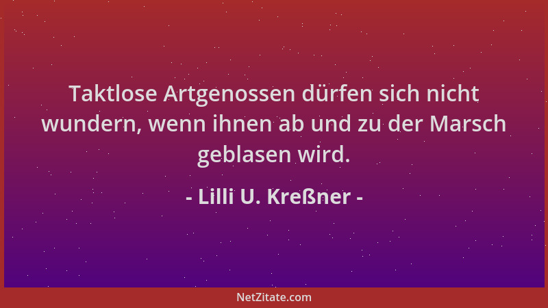 Lilli U. Kreßner - Taktlose Artgenossen dürfen sich nicht wundern, wenn ihnen ab und zu der Marsch geblasen wird....