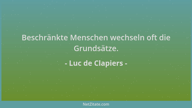 Luc de Clapiers - Beschränkte Menschen wechseln oft die Grundsätze....