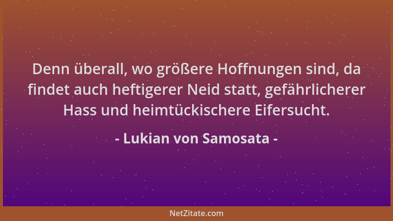 Lukian von Samosata - Denn überall, wo größere Hoffnungen sind, da findet auch heftigerer Neid statt, gefährlicherer Hass u...