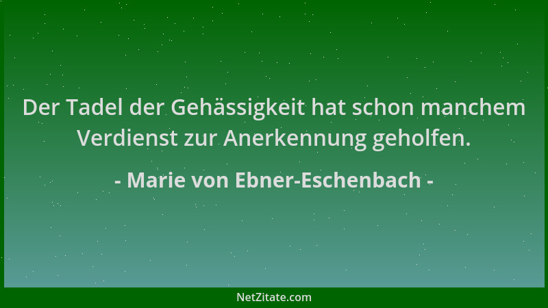 Marie von Ebner-Eschenbach - Der Tadel der Gehässigkeit hat schon manchem Verdienst zur Anerkennung geholfen....