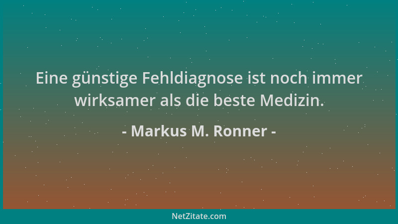 Markus M. Ronner - Eine günstige Fehldiagnose ist noch immer wirksamer als die beste Medizin....