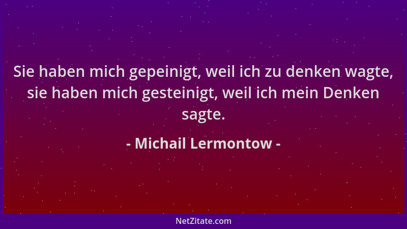 Michail Lermontow - Sie haben mich gepeinigt, weil ich zu denken wagte, sie haben mich gesteinigt, weil ich mein Denken sag...
