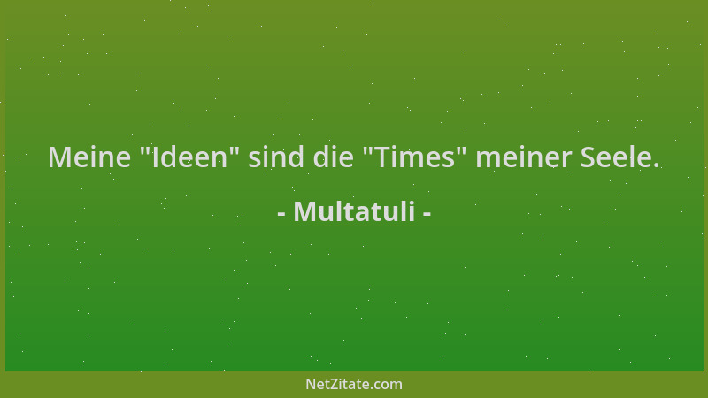 Multatuli - Meine  "Ideen " sind die  "Times " meiner Seele....