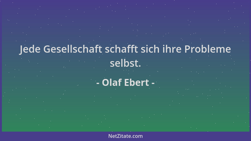 Olaf Ebert - Jede Gesellschaft schafft sich ihre Probleme selbst....