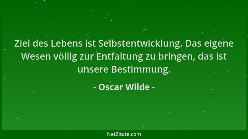 Oscar Wilde - Ziel des Lebens ist Selbstentwicklung. Das eigene Wesen völlig zur Entfaltung zu bringen, das ist unsere Best...