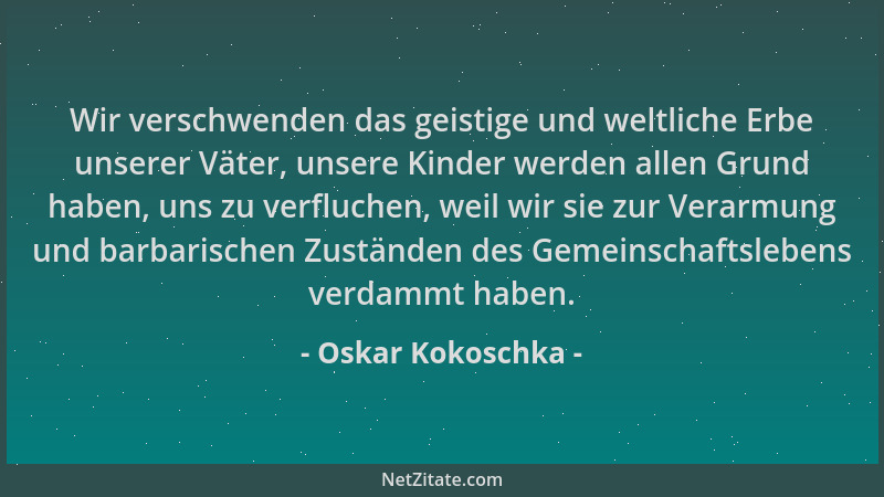 Oskar Kokoschka - Wir verschwenden das geistige und weltliche Erbe unserer Väter, unsere Kinder werden allen Grund haben, u...