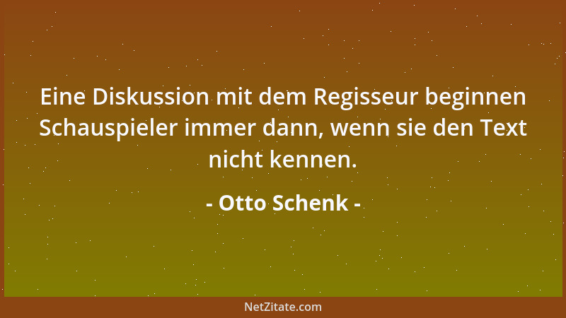 Otto Schenk - Eine Diskussion mit dem Regisseur beginnen Schauspieler immer dann, wenn sie den Text nicht kennen....