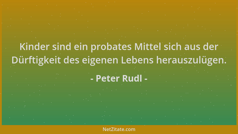 Peter Rudl - Kinder sind ein probates Mittel sich aus der Dürftigkeit des eigenen Lebens herauszulügen....