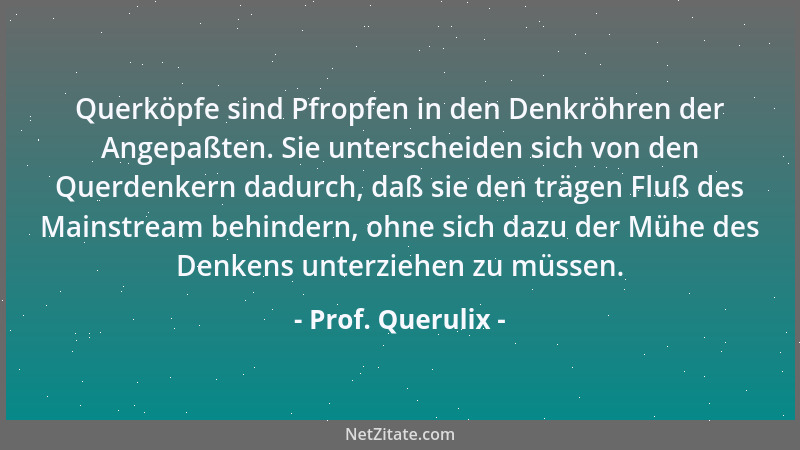 Prof. Querulix - Querköpfe sind Pfropfen in den Denkröhren der Angepaßten. Sie unterscheiden sich von den Querdenkern dadur...