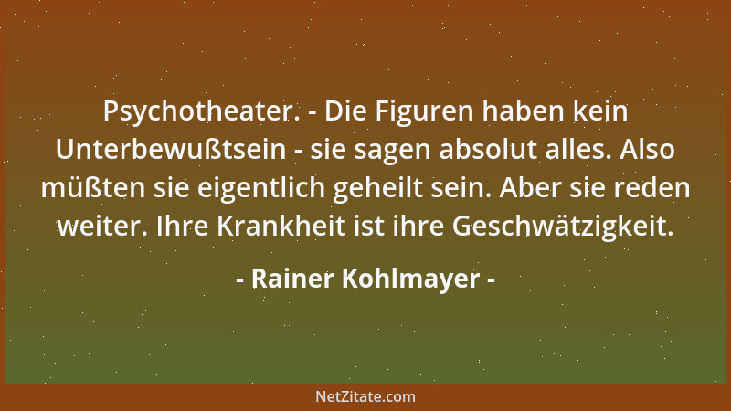 Rainer Kohlmayer - Psychotheater. - Die Figuren haben kein Unterbewußtsein - sie sagen absolut alles. Also müßten sie eigen...