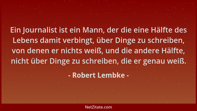 Robert Lembke - Ein Journalist ist ein Mann, der die eine Hälfte des Lebens damit verbingt, über Dinge zu schreiben, von de...