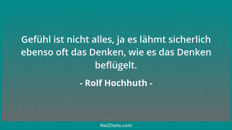 Rolf Hochhuth - Gefühl ist nicht alles, ja es lähmt sicherlich ebenso oft das Denken, wie es das Denken beflügelt....