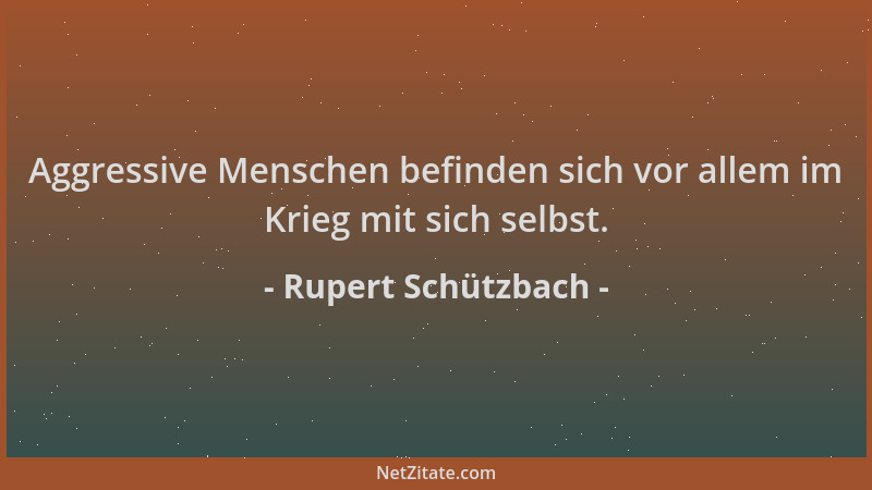 Rupert Schützbach - Aggressive Menschen befinden sich vor allem im Krieg mit sich selbst....
