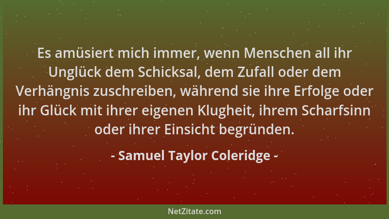 Samuel Taylor Coleridge - Es amüsiert mich immer, wenn Menschen all ihr Unglück dem Schicksal, dem Zufall oder dem Verhängn...