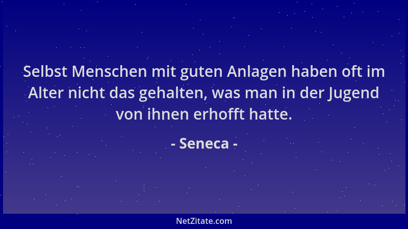 Seneca - Selbst Menschen mit guten Anlagen haben oft im Alter nicht das gehalten, was man in der Jugend von ihnen erhofft h...