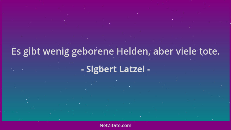 Sigbert Latzel - Es gibt wenig geborene Helden, aber viele tote....