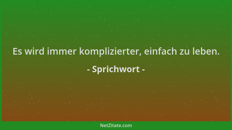 Sprichwort - Es wird immer komplizierter, einfach zu leben....