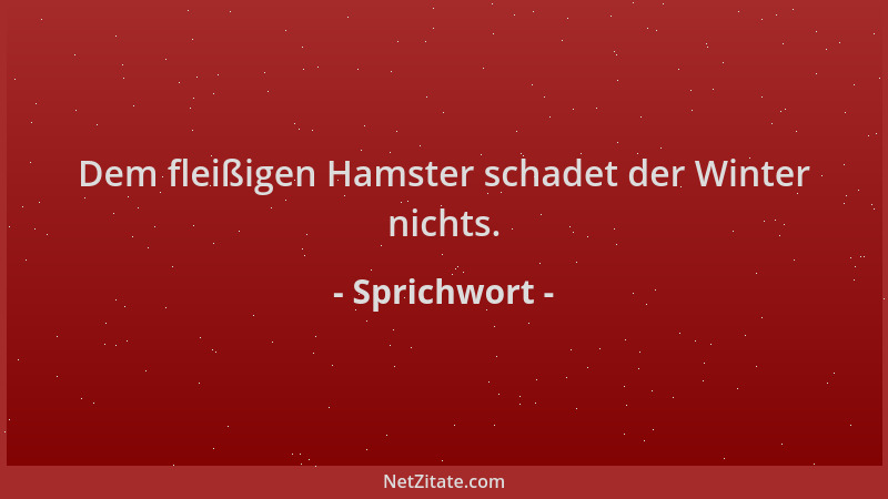 Sprichwort - Dem fleißigen Hamster schadet der Winter nichts....