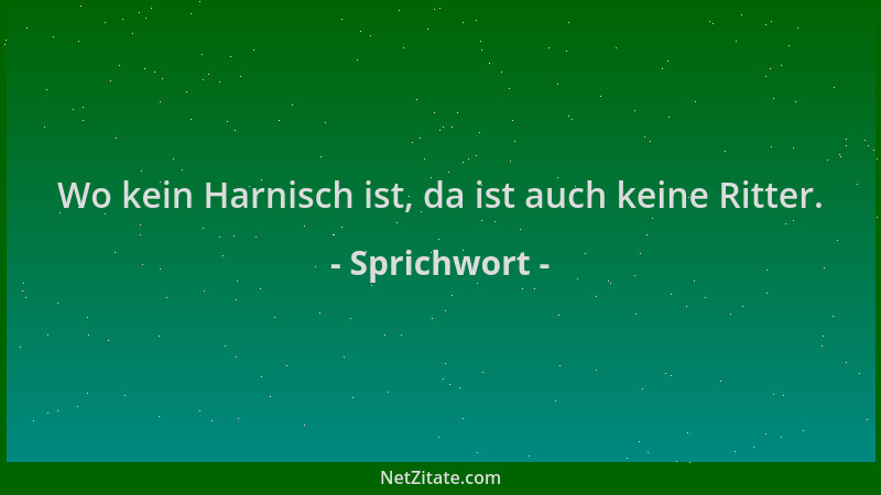 Sprichwort - Wo kein Harnisch ist, da ist auch keine Ritter....