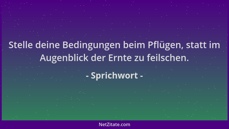 Sprichwort - Stelle deine Bedingungen beim Pflügen, statt im Augenblick der Ernte zu feilschen....