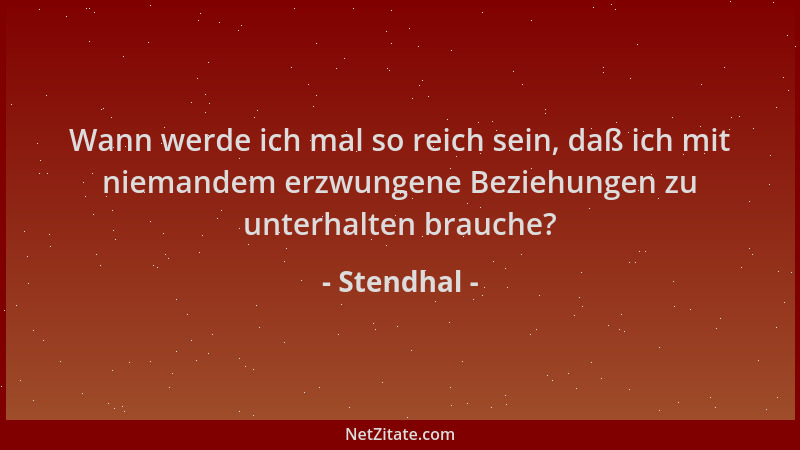 Stendhal - Wann werde ich mal so reich sein, daß ich mit niemandem erzwungene Beziehungen zu unterhalten brauche?...