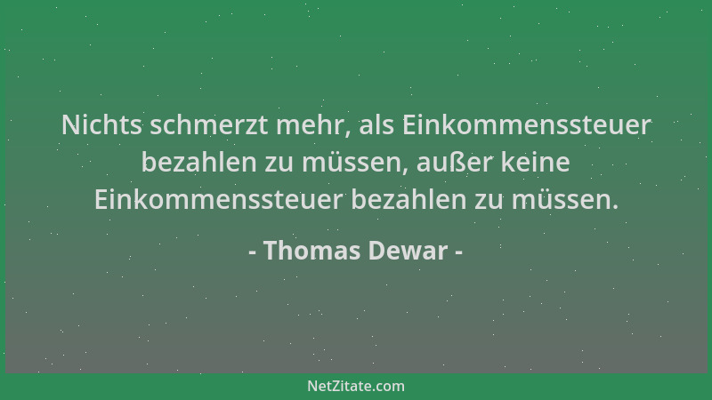 Thomas Dewar - Nichts schmerzt mehr, als Einkommenssteuer bezahlen zu müssen, außer keine Einkommenssteuer bezahlen zu müss...