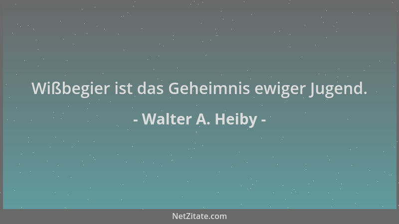 Walter A. Heiby - Wißbegier ist das Geheimnis ewiger Jugend....