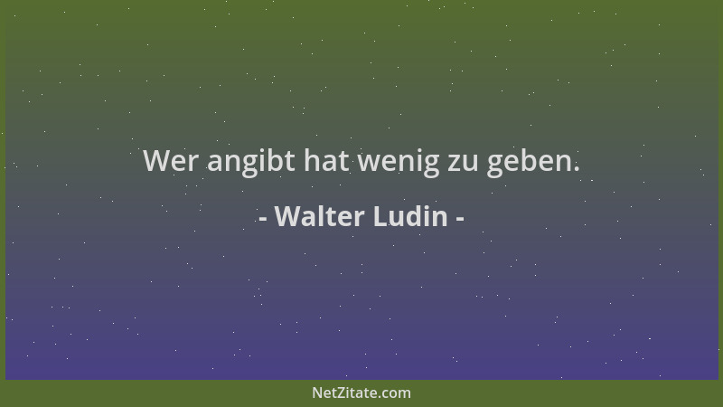 Walter Ludin - Wer angibt hat wenig zu geben....
