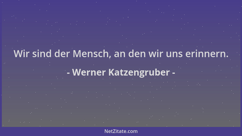 Werner Katzengruber - Wir sind der Mensch, an den wir uns erinnern....