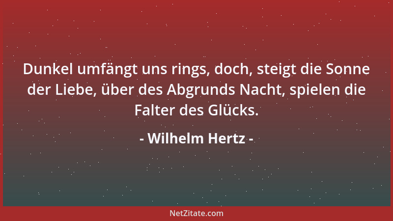 Wilhelm Hertz - Dunkel umfängt uns rings, doch, steigt die Sonne der Liebe, über des Abgrunds Nacht, spielen die Falter des...