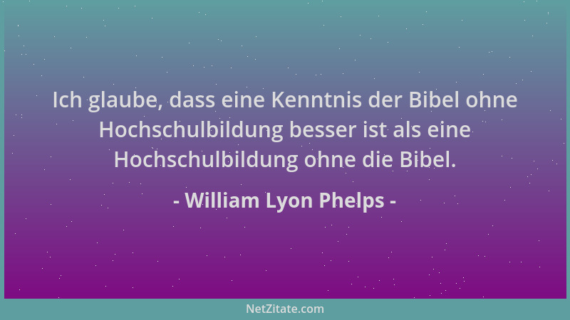 William Lyon Phelps - Ich glaube, dass eine Kenntnis der Bibel ohne Hochschulbildung besser ist als eine Hochschulbildung o...