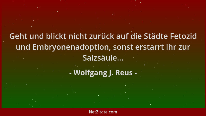 Wolfgang J. Reus - Geht und blickt nicht zurück auf die Städte Fetozid und Embryonenadoption, sonst erstarrt ihr zur Salzsä...
