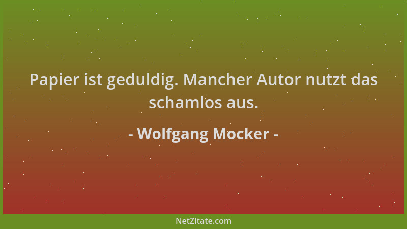Wolfgang Mocker - Papier ist geduldig. Mancher Autor nutzt das schamlos aus....