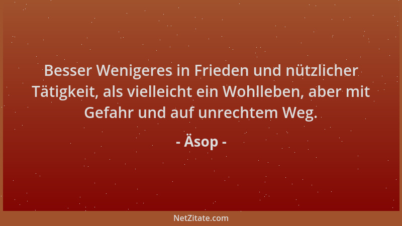 Äsop - Besser Wenigeres in Frieden und nützlicher Tätigkeit, als vielleicht ein Wohlleben, aber mit Gefahr und auf unrechte...