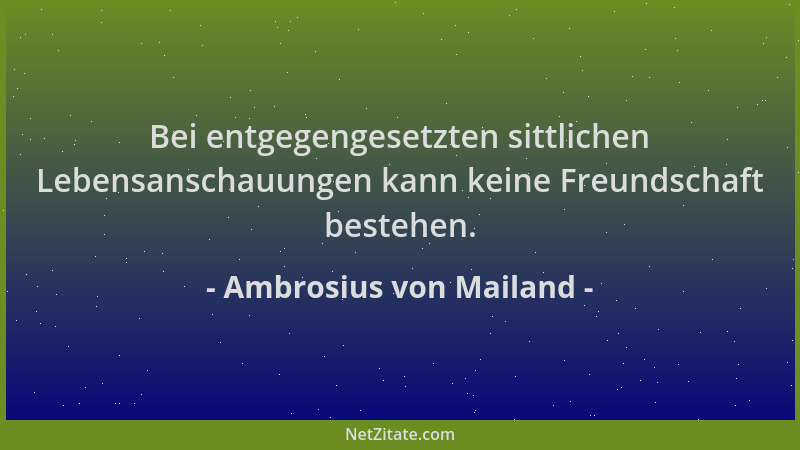 Ambrosius von Mailand - Bei entgegengesetzten sittlichen Lebensanschauungen kann keine Freundschaft bestehen....