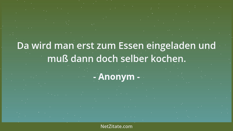 Anonym - Da wird man erst zum Essen eingeladen und muß dann doch selber kochen....