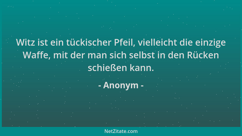 Anonym - Witz ist ein tückischer Pfeil, vielleicht die einzige Waffe, mit der man sich selbst in den Rücken schießen kann....