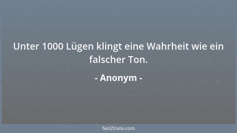 Anonym - Unter 1000 Lügen klingt eine Wahrheit wie ein falscher Ton....