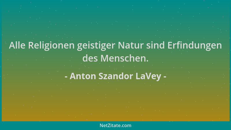Anton Szandor LaVey - Alle Religionen geistiger Natur sind Erfindungen des Menschen....