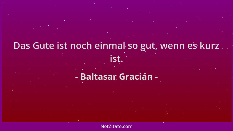 Baltasar Gracián - Das Gute ist noch einmal so gut, wenn es kurz ist....