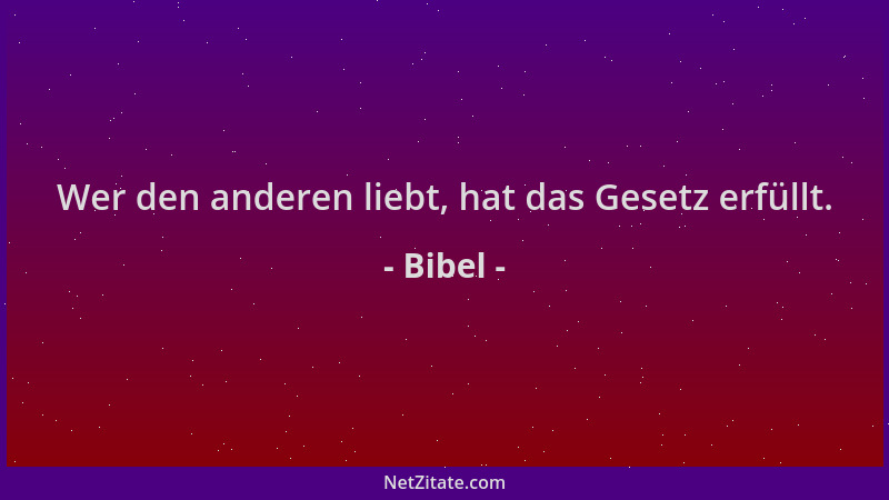 Bibel - Wer den anderen liebt, hat das Gesetz erfüllt....
