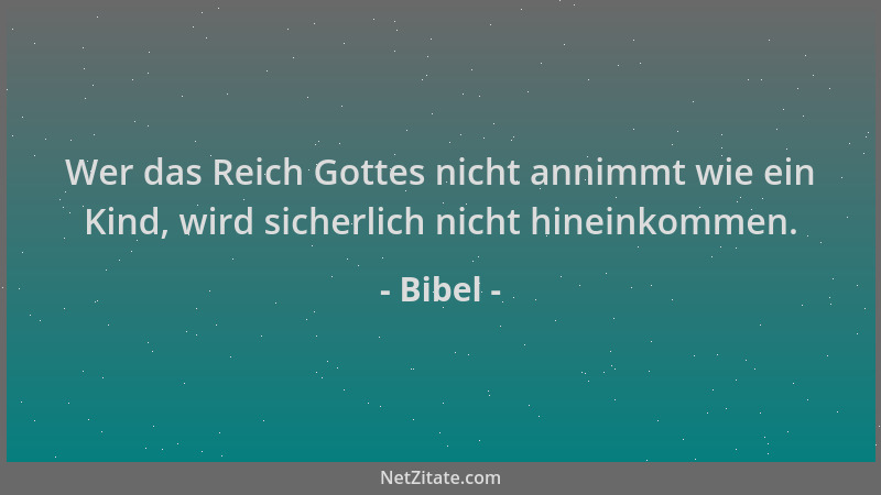 Bibel - Wer das Reich Gottes nicht annimmt wie ein Kind, wird sicherlich nicht hineinkommen....