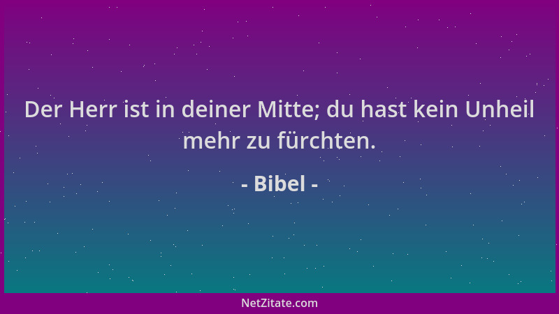 Bibel - Der Herr ist in deiner Mitte; du hast kein Unheil mehr zu fürchten....